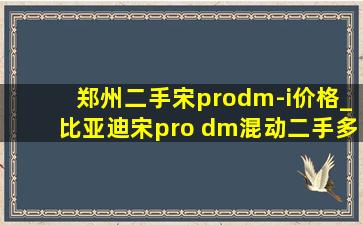 郑州二手宋prodm-i价格_比亚迪宋pro dm混动二手多少钱